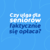 Czy ulga dla seniorów się opłaca?
